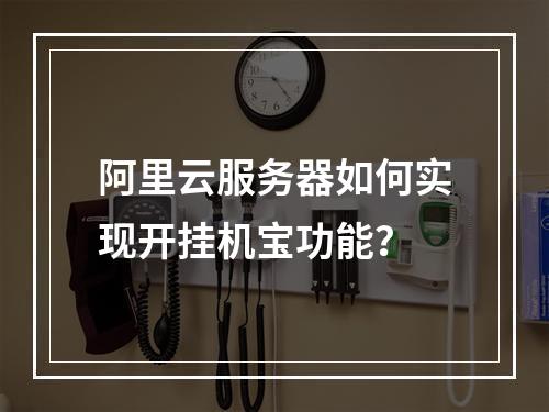 阿里云服务器如何实现开挂机宝功能?