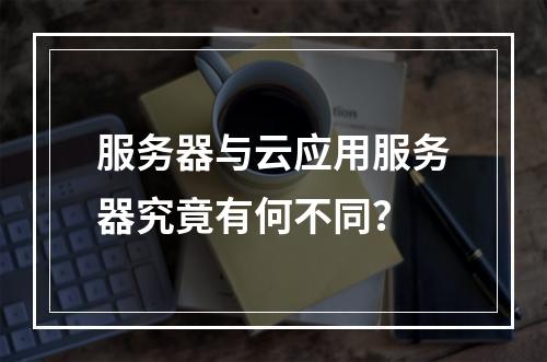 服务器与云应用服务器究竟有何不同?