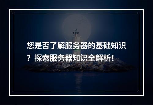 您是否了解服务器的基础知识?探索服务器知识全解析!