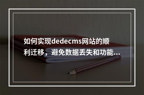 如何实现dedecms网站的顺利迁移,避免数据丢失和功能中断?