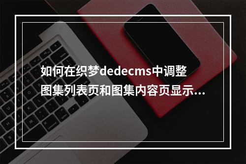 如何在织梦dedecms中调整图集列表页和图集内容页显示的图片数量?