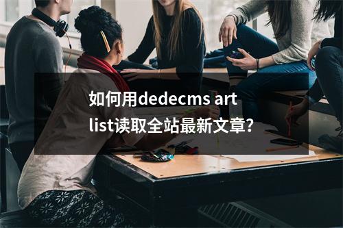 如何用dedecms artlist读取全站最新文章?