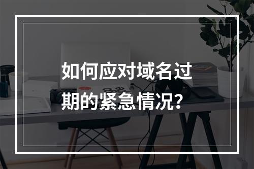 如何应对域名过期的紧急情况?
