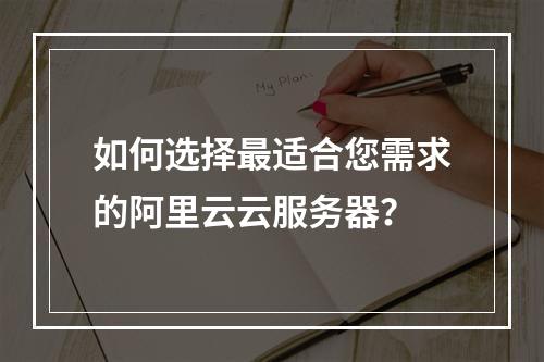 如何选择最适合您需求的阿里云云服务器?