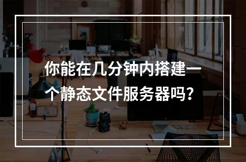 你能在几分钟内搭建一个静态文件服务器吗?