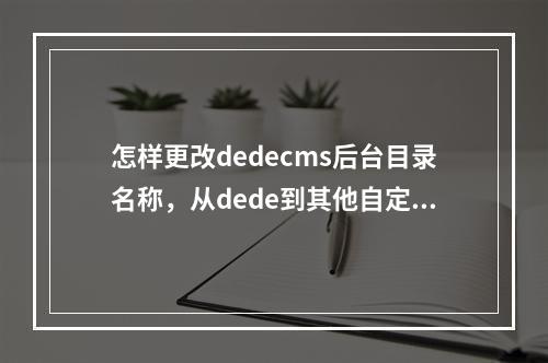 怎样更改dedecms后台目录名称,从dede到其他自定义名称?