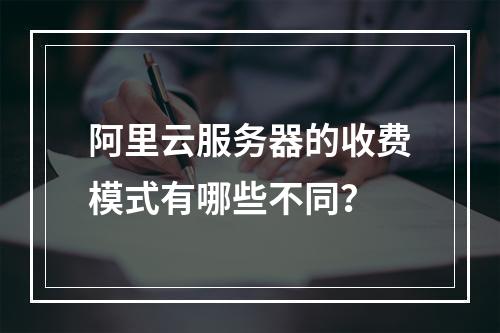 阿里云服务器的收费模式有哪些不同?