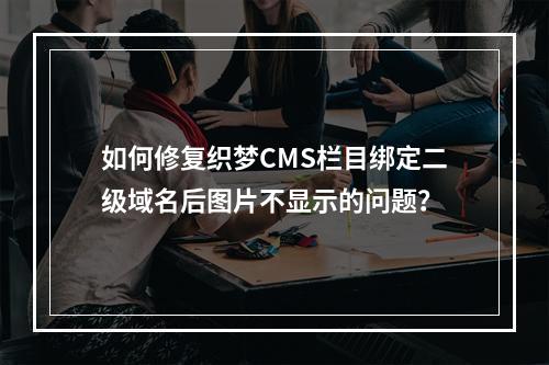 如何修复织梦CMS栏目绑定二级域名后图片不显示的问题?
