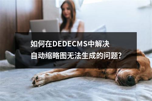 如何在DEDECMS中解决自动缩略图无法生成的问题?