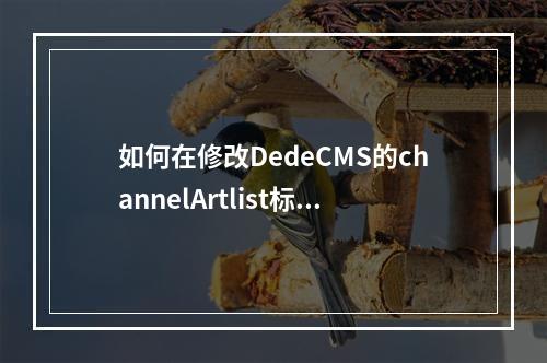 如何在修改DedeCMS的channelArtlist标签时移除归纳结构?