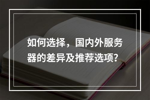 如何选择,国内外服务器的差异及推荐选项?