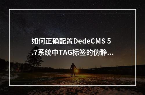 如何正确配置DedeCMS 5.7系统中TAG标签的伪静态设置?