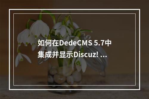 如何在DedeCMS 5.7中集成并显示Discuz! 2.0论坛的内容?