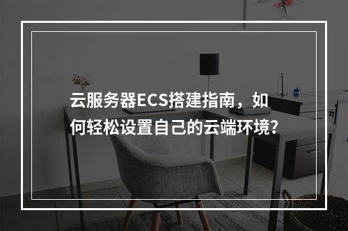 云服务器ECS搭建指南,如何轻松设置自己的云端环境?
