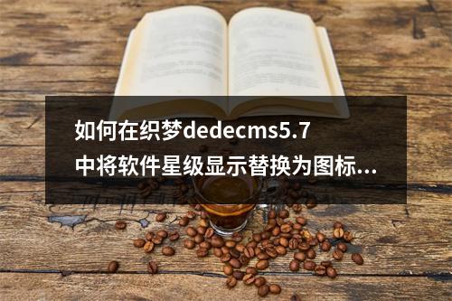 如何在织梦dedecms5.7中将软件星级显示替换为图标星星?