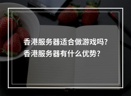 香港服务器适合做游戏吗?香港服务器有什么优势?