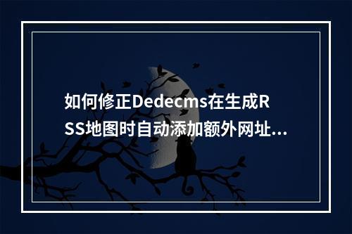 如何修正Dedecms在生成RSS地图时自动添加额外网址的错误?