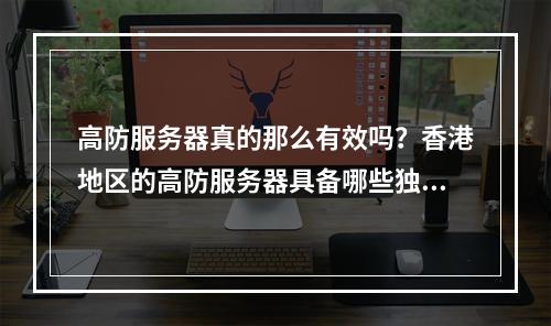 高防服务器真的那么有效吗?香港地区的高防服务器具备哪些独特优势?