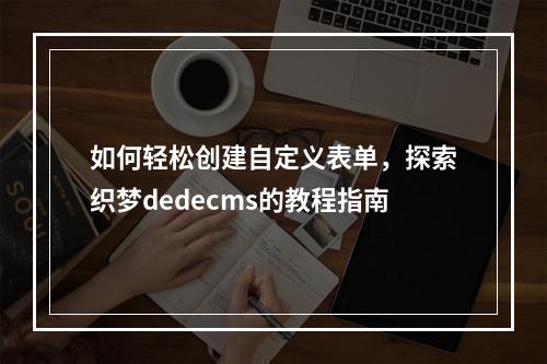 如何轻松创建自定义表单,探索织梦dedecms的教程指南