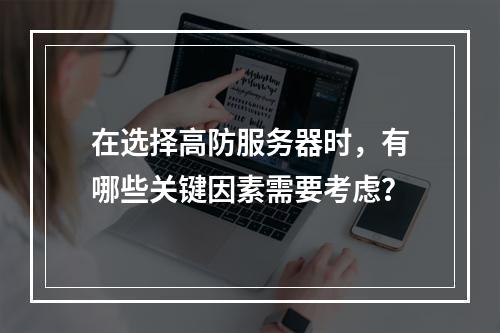 在选择高防服务器时,有哪些关键因素需要考虑?