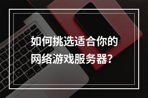 如何挑选适合你的网络游戏服务器?