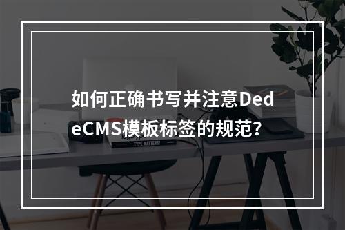 如何正确书写并注意DedeCMS模板标签的规范?