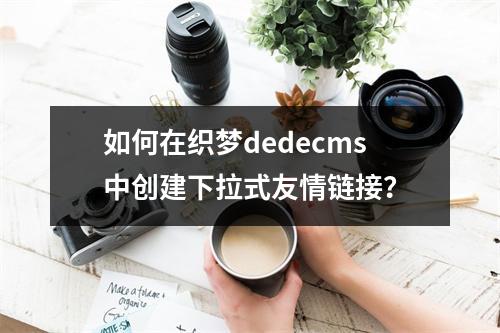 如何在织梦dedecms中创建下拉式友情链接?