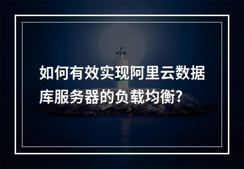 如何有效实现阿里云数据库服务器的负载均衡?