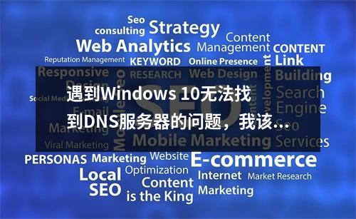 遇到Windows 10无法找到DNS服务器的问题,我该如何解决?