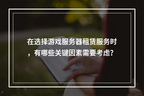 在选择游戏服务器租赁服务时,有哪些关键因素需要考虑?