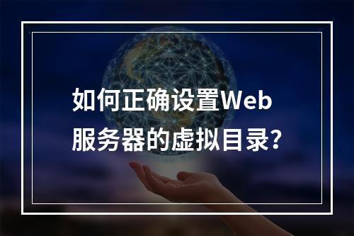 如何正确设置Web服务器的虚拟目录?