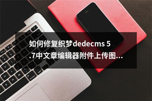 如何修复织梦dedecms 5.7中文章编辑器附件上传图标不显示的问题?