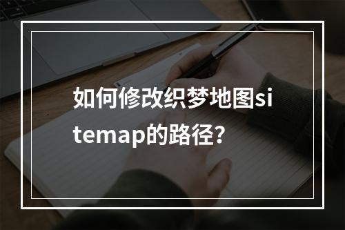 如何修改织梦地图sitemap的路径?