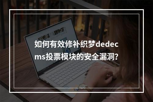 如何有效修补织梦dedecms投票模块的安全漏洞?