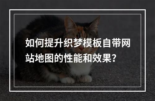 如何提升织梦模板自带网站地图的性能和效果?
