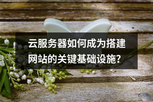 云服务器如何成为搭建网站的关键基础设施?