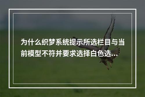 为什么织梦系统提示所选栏目与当前模型不符并要求选择白色选项?