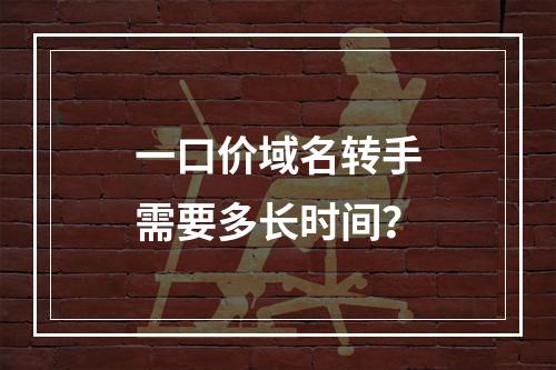 一口价域名转手需要多长时间?