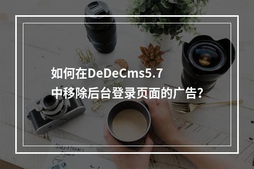 如何在DeDeCms5.7中移除后台登录页面的广告?