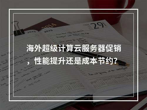 海外超级计算云服务器促销,性能提升还是成本节约?