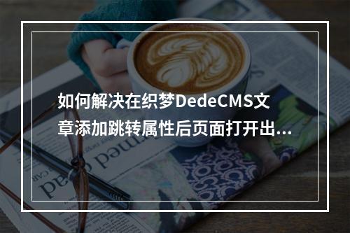 如何解决在织梦DedeCMS文章添加跳转属性后页面打开出现空白的问题?