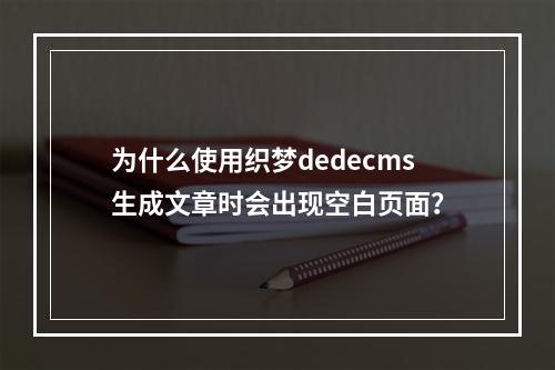 为什么使用织梦dedecms生成文章时会出现空白页面?
