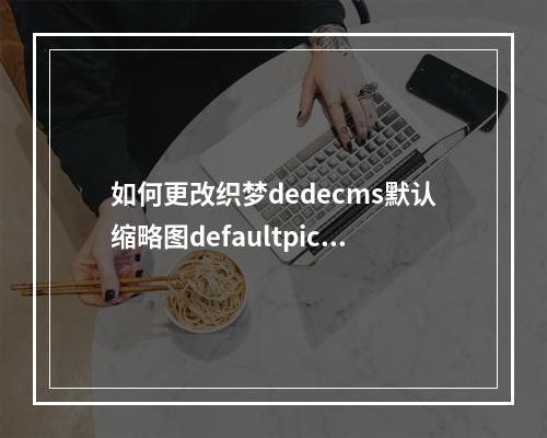 如何更改织梦dedecms默认缩略图defaultpic.gif的路径?