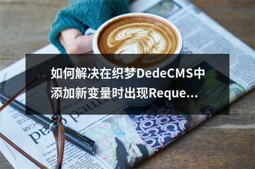 如何解决在织梦DedeCMS中添加新变量时出现Request var not allow!错误?