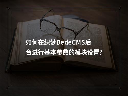 如何在织梦DedeCMS后台进行基本参数的模块设置?