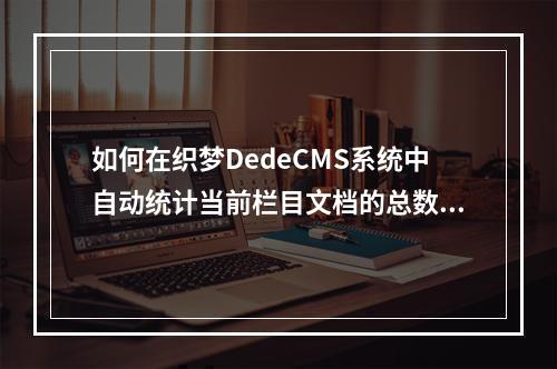 如何在织梦DedeCMS系统中自动统计当前栏目文档的总数?