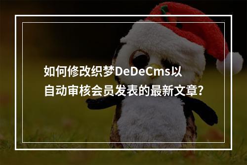 如何修改织梦DeDeCms以自动审核会员发表的最新文章?