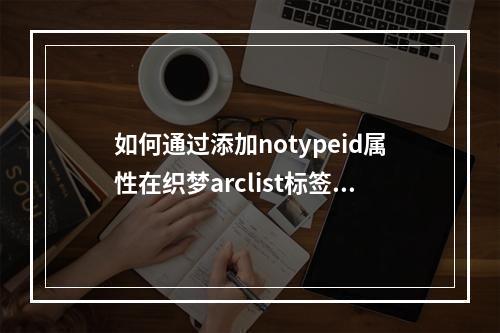 如何通过添加notypeid属性在织梦arclist标签中实现栏目过滤?