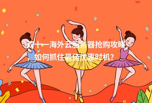 双十一海外云服务器抢购攻略,如何抓住最佳优惠时机?