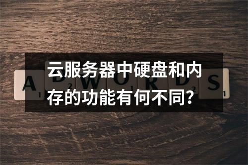 云服务器中硬盘和内存的功能有何不同?
